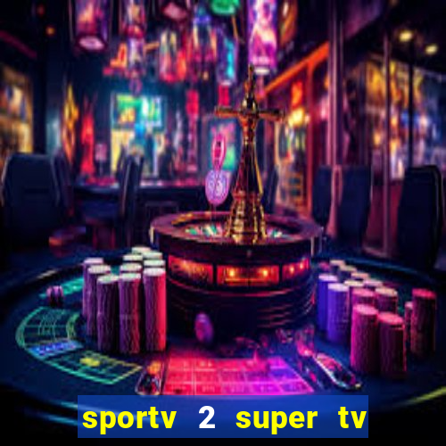 sportv 2 super tv ao vivo